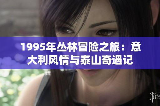 1995年丛林冒险之旅：意大利风情与泰山奇遇记