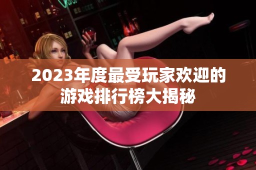 2023年度最受玩家欢迎的游戏排行榜大揭秘