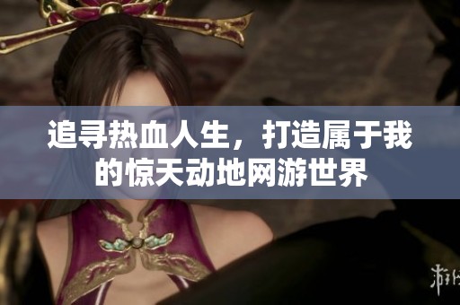 追寻热血人生，打造属于我的惊天动地网游世界