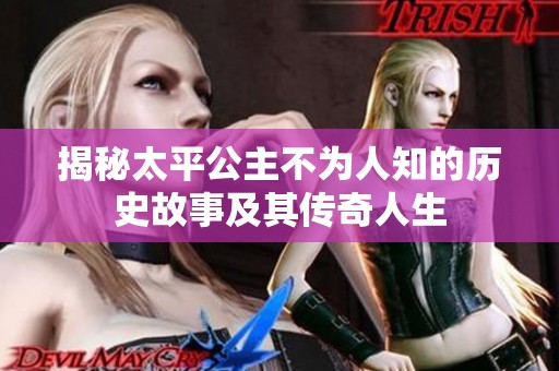 揭秘太平公主不为人知的历史故事及其传奇人生