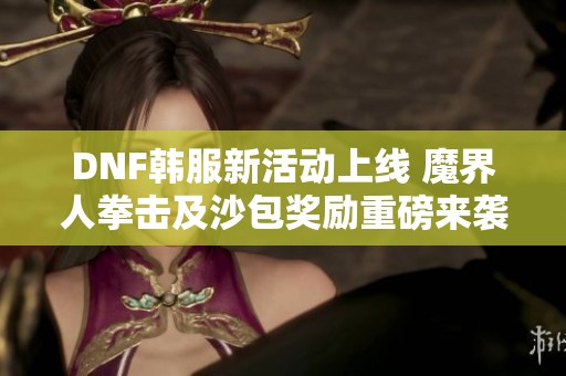 DNF韩服新活动上线 魔界人拳击及沙包奖励重磅来袭