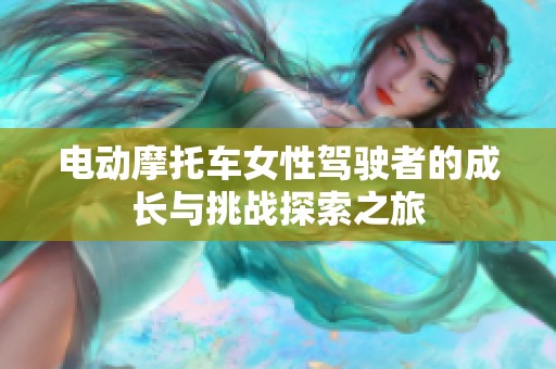电动摩托车女性驾驶者的成长与挑战探索之旅
