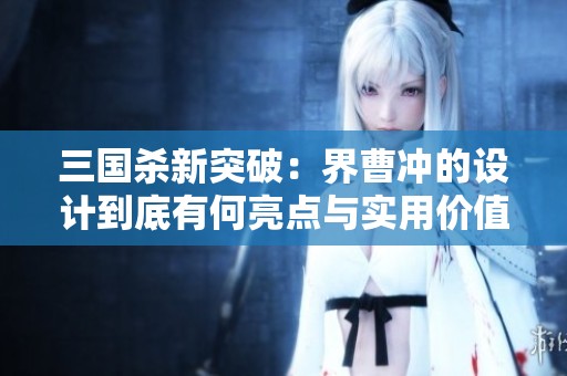 三国杀新突破：界曹冲的设计到底有何亮点与实用价值？