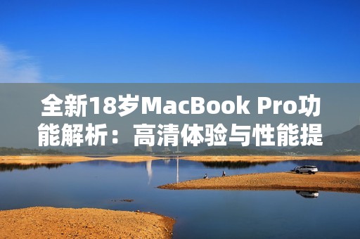 全新18岁MacBook Pro功能解析：高清体验与性能提升之旅