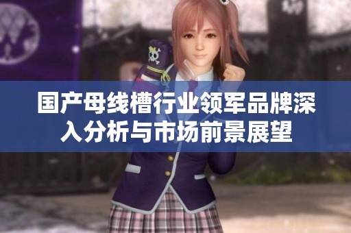 国产母线槽行业领军品牌深入分析与市场前景展望