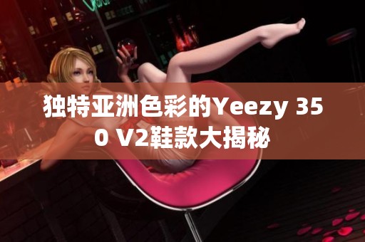 独特亚洲色彩的Yeezy 350 V2鞋款大揭秘