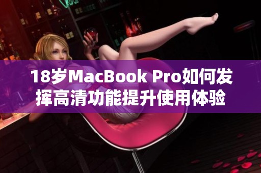 18岁MacBook Pro如何发挥高清功能提升使用体验