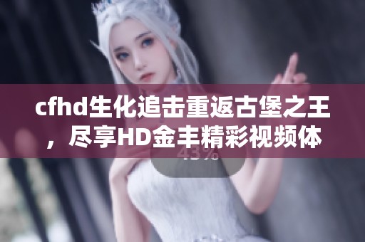 cfhd生化追击重返古堡之王，尽享HD金丰精彩视频体验