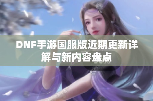 DNF手游国服版近期更新详解与新内容盘点