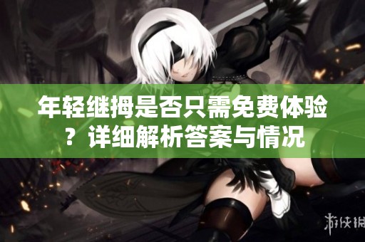 年轻继拇是否只需免费体验？详细解析答案与情况