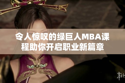 令人惊叹的绿巨人MBA课程助你开启职业新篇章
