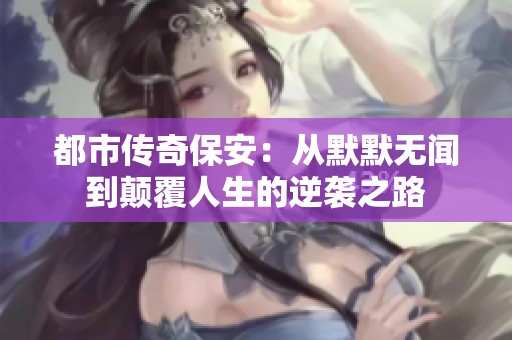 都市传奇保安：从默默无闻到颠覆人生的逆袭之路
