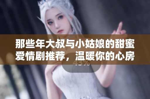 那些年大叔与小姑娘的甜蜜爱情剧推荐，温暖你的心房