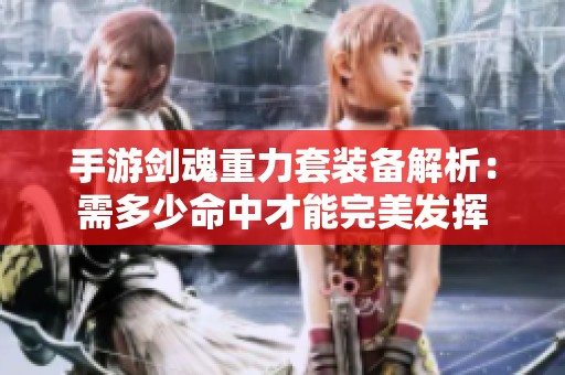 手游剑魂重力套装备解析：需多少命中才能完美发挥