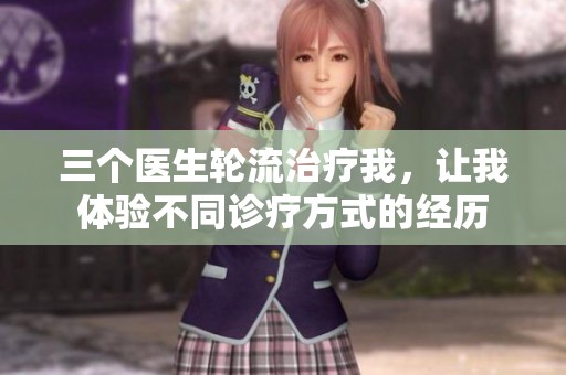 三个医生轮流治疗我，让我体验不同诊疗方式的经历