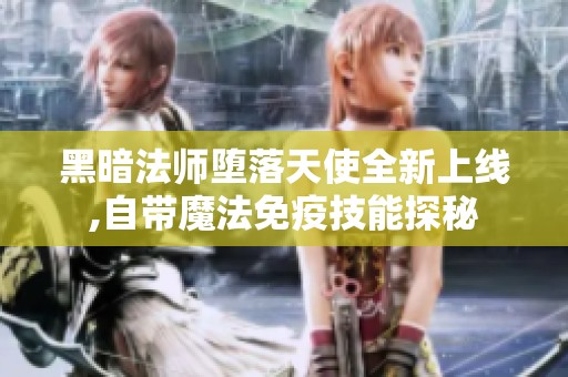 黑暗法师堕落天使全新上线,自带魔法免疫技能探秘