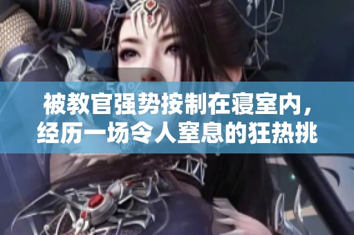 被教官强势按制在寝室内，经历一场令人窒息的狂热挑战