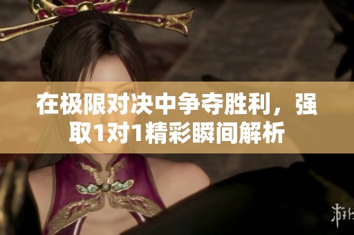 在极限对决中争夺胜利，强取1对1精彩瞬间解析