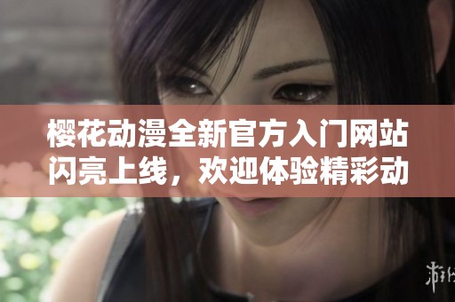 樱花动漫全新官方入门网站闪亮上线，欢迎体验精彩动漫世界