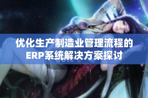 优化生产制造业管理流程的ERP系统解决方案探讨