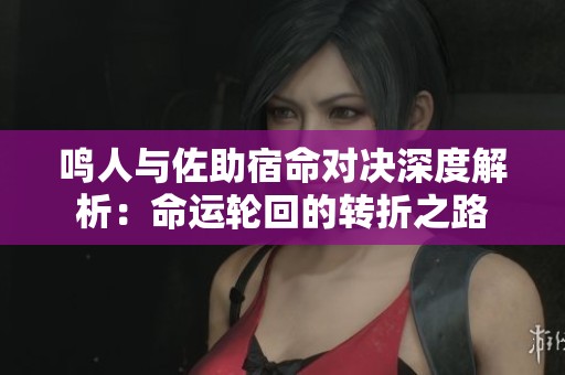 鸣人与佐助宿命对决深度解析：命运轮回的转折之路