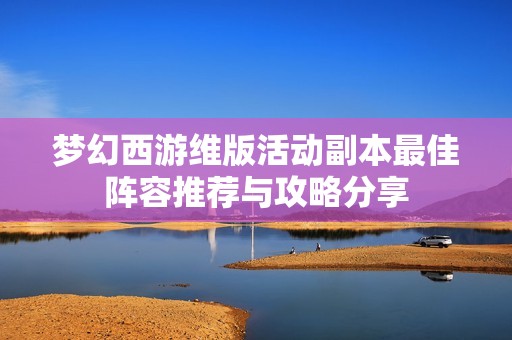 梦幻西游维版活动副本最佳阵容推荐与攻略分享