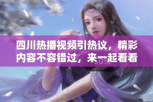 四川热播视频引热议，精彩内容不容错过，来一起看看吧！