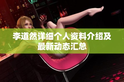 李道然详细个人资料介绍及最新动态汇总