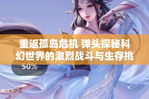 重返孤岛危机 弹头探秘科幻世界的激烈战斗与生存挑战