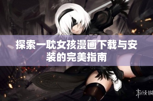 探索一耽女孩漫画下载与安装的完美指南