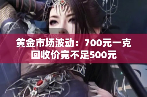 黄金市场波动：700元一克回收价竟不足500元