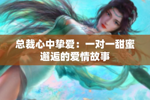 总裁心中挚爱：一对一甜蜜邂逅的爱情故事