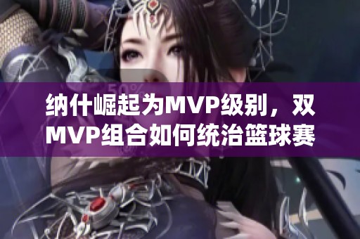 纳什崛起为MVP级别，双MVP组合如何统治篮球赛场