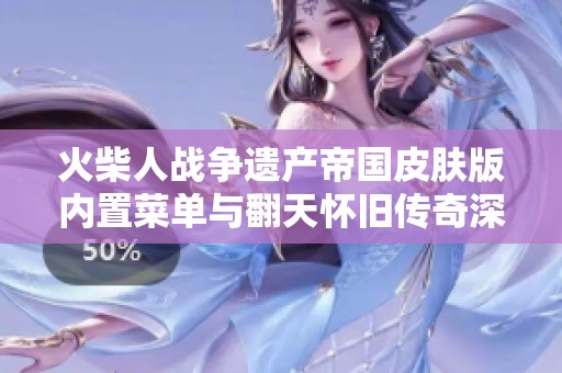 火柴人战争遗产帝国皮肤版内置菜单与翻天怀旧传奇深度对比分析