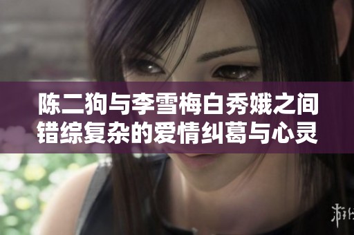 陈二狗与李雪梅白秀娥之间错综复杂的爱情纠葛与心灵交汇
