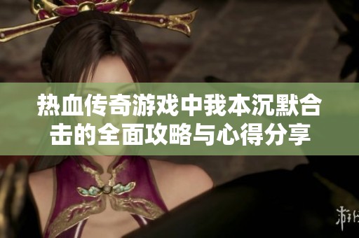 热血传奇游戏中我本沉默合击的全面攻略与心得分享