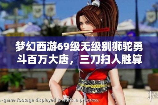 梦幻西游69级无级别狮驼勇斗百万大唐，三刀扫人胜算几何