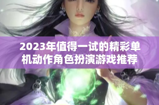 2023年值得一试的精彩单机动作角色扮演游戏推荐