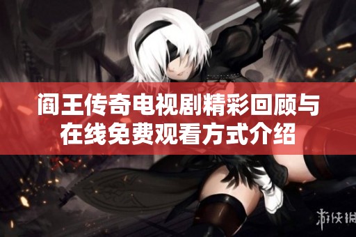 阎王传奇电视剧精彩回顾与在线免费观看方式介绍