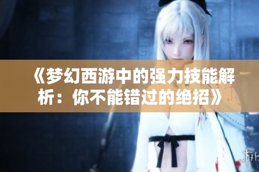 《梦幻西游中的强力技能解析：你不能错过的绝招》