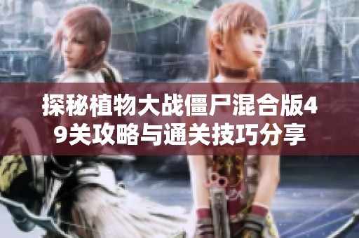 探秘植物大战僵尸混合版49关攻略与通关技巧分享
