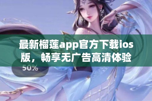 最新榴莲app官方下载ios版，畅享无广告高清体验