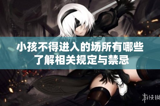 小孩不得进入的场所有哪些 了解相关规定与禁忌