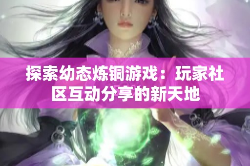 探索幼态炼铜游戏：玩家社区互动分享的新天地