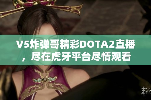 V5炸弹哥精彩DOTA2直播，尽在虎牙平台尽情观看