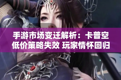 手游市场变迁解析：卡普空低价策略失效 玩家情怀回归经典游戏