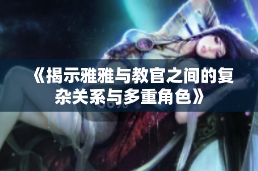《揭示雅雅与教官之间的复杂关系与多重角色》