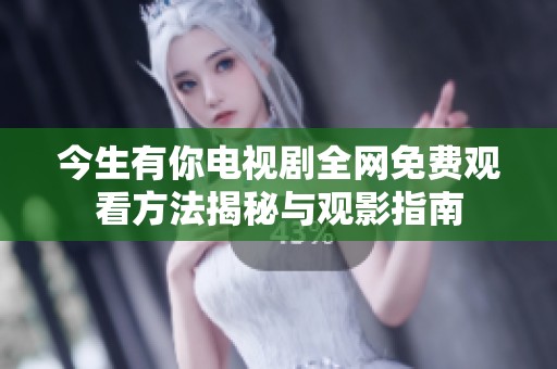 今生有你电视剧全网免费观看方法揭秘与观影指南