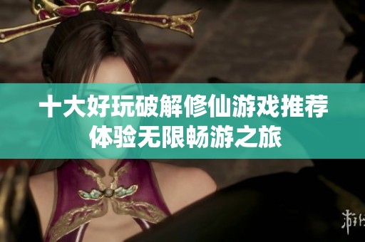 十大好玩破解修仙游戏推荐 体验无限畅游之旅