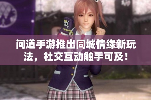 问道手游推出同城情缘新玩法，社交互动触手可及！